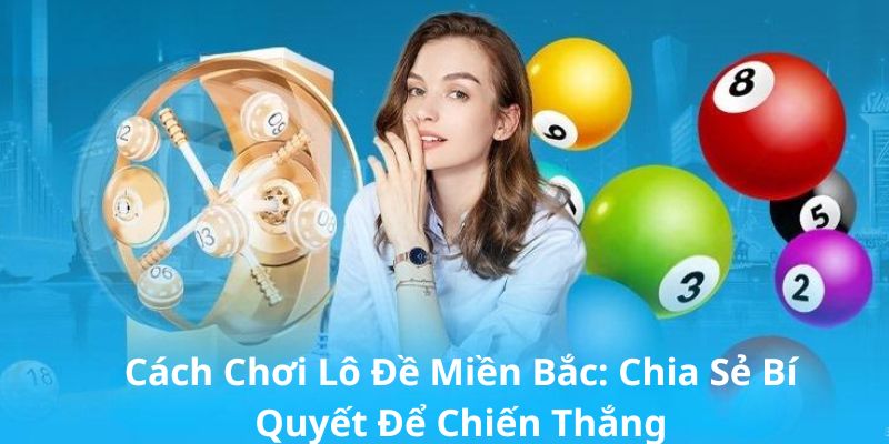 Cách Chơi Lô Đề Miền Bắc: Chia Sẻ Bí Quyết Để Chiến Thắng