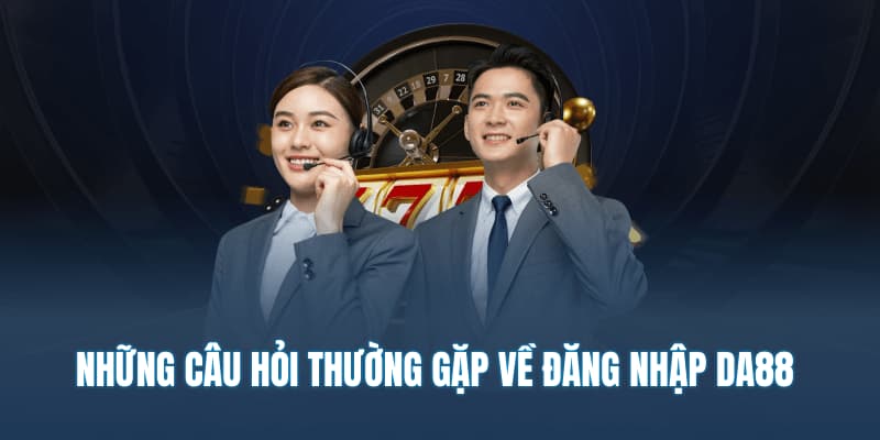 Những câu hỏi thường gặp về đăng nhập DA88